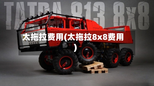 太拖拉费用(太拖拉8x8费用)
