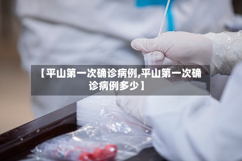 【平山第一次确诊病例,平山第一次确诊病例多少】-第2张图片