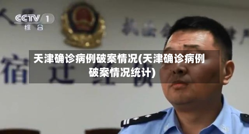 天津确诊病例破案情况(天津确诊病例破案情况统计)-第2张图片