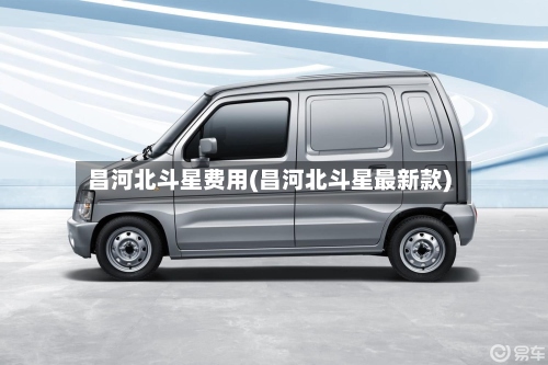 昌河北斗星费用(昌河北斗星最新款)