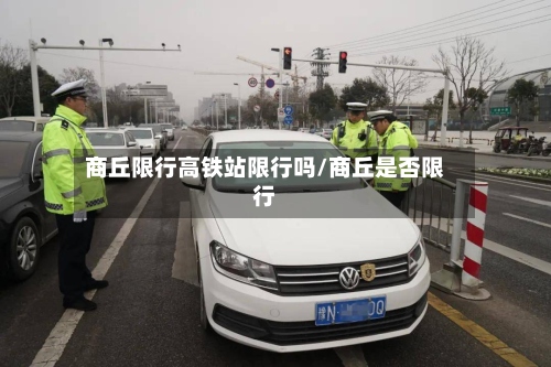 商丘限行高铁站限行吗/商丘是否限行