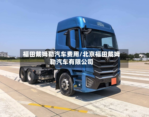 福田戴姆勒汽车费用/北京福田戴姆勒汽车有限公司-第3张图片