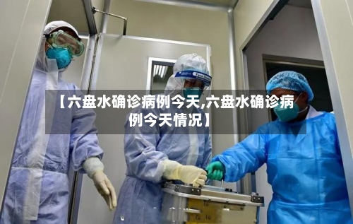 【六盘水确诊病例今天,六盘水确诊病例今天情况】