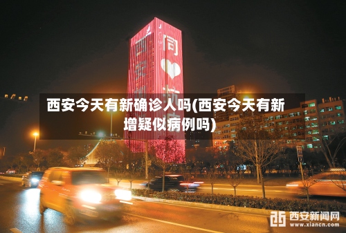 西安今天有新确诊人吗(西安今天有新增疑似病例吗)