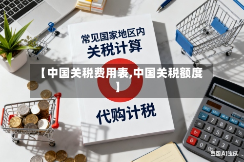 【中国关税费用表,中国关税额度】