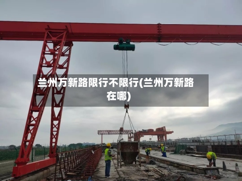 兰州万新路限行不限行(兰州万新路在哪)