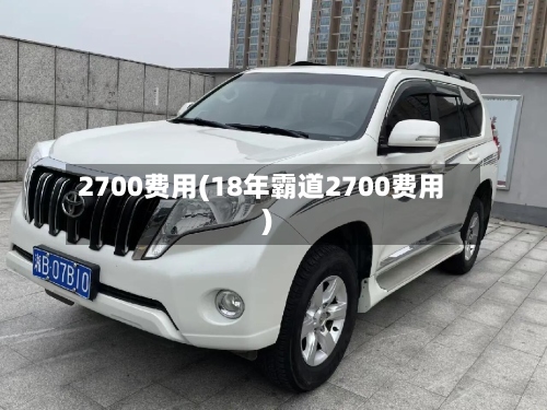 2700费用(18年霸道2700费用)-第2张图片