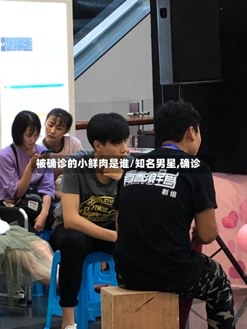 被确诊的小鲜肉是谁/知名男星,确诊
