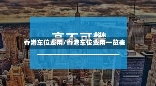 香港车位费用/香港车位费用一览表