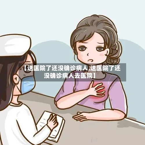 【送医院了还没确诊病人,送医院了还没确诊病人去医院】