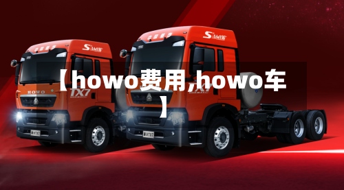【howo费用,howo车】-第3张图片