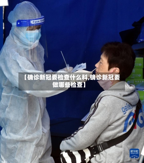 【确诊新冠要检查什么科,确诊新冠要做哪些检查】