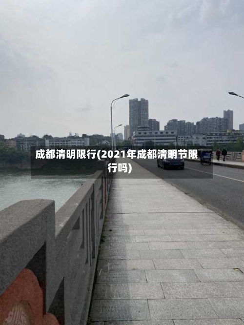 成都清明限行(2021年成都清明节限行吗)
