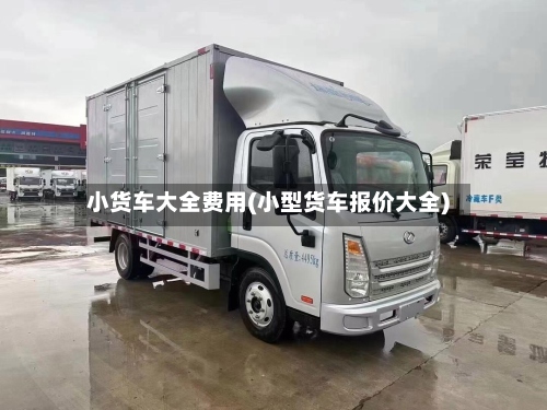 小货车大全费用(小型货车报价大全)