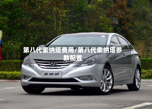 第八代索纳塔费用/第八代索纳塔参数配置-第2张图片