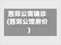 西郊公寓确诊(西郊公馆房价)
