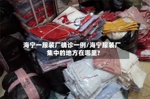 海宁一服装厂确诊一例/海宁服装厂集中的地方在哪里?-第2张图片