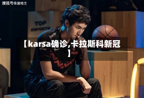 【karsa确诊,卡拉斯科新冠】-第2张图片