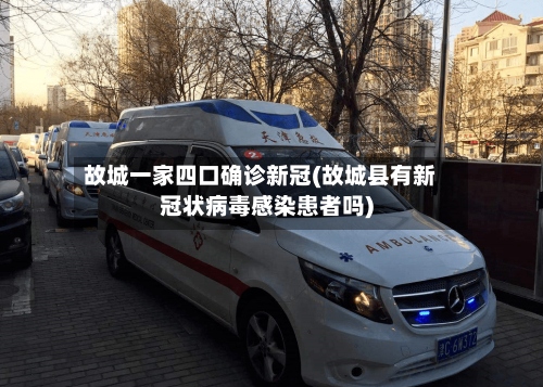 故城一家四口确诊新冠(故城县有新冠状病毒感染患者吗)