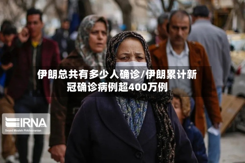 伊朗总共有多少人确诊/伊朗累计新冠确诊病例超400万例-第3张图片