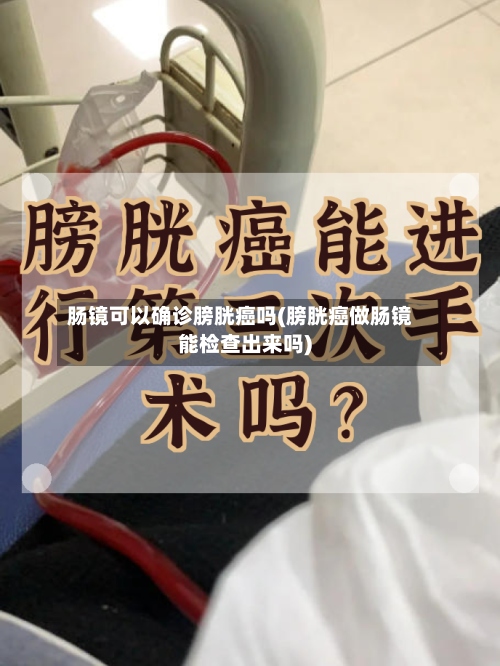 肠镜可以确诊膀胱癌吗(膀胱癌做肠镜能检查出来吗)