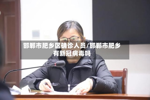 邯郸市肥乡区确诊人员/邯郸市肥乡有新冠病毒吗-第3张图片