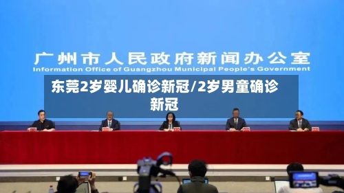 东莞2岁婴儿确诊新冠/2岁男童确诊新冠