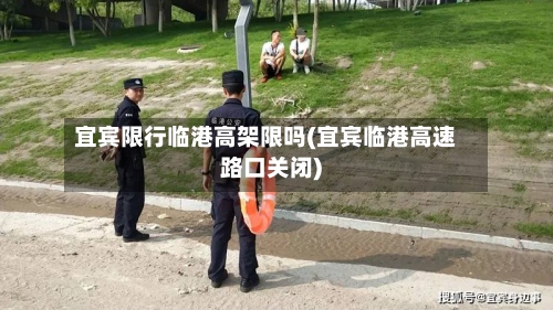 宜宾限行临港高架限吗(宜宾临港高速路口关闭)-第3张图片