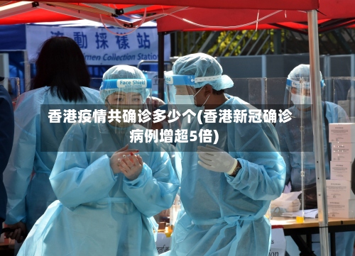 香港疫情共确诊多少个(香港新冠确诊病例增超5倍)