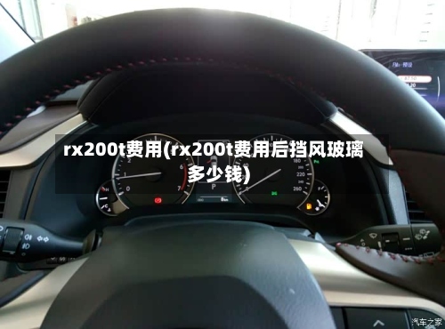 rx200t费用(rx200t费用后挡风玻璃多少钱)