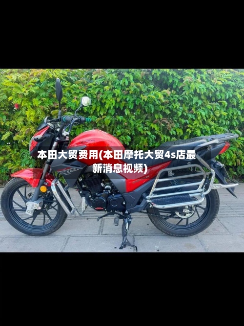 本田大贸费用(本田摩托大贸4s店最新消息视频)-第2张图片