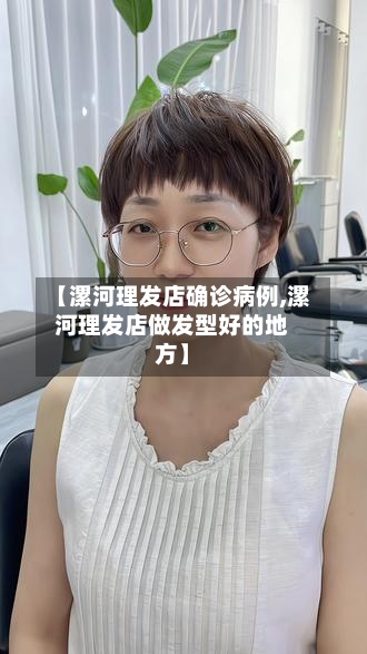 【漯河理发店确诊病例,漯河理发店做发型好的地方】-第3张图片