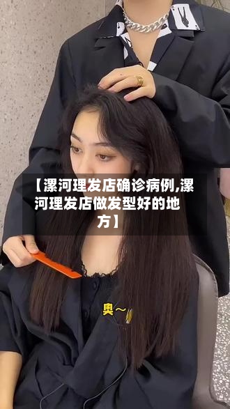 【漯河理发店确诊病例,漯河理发店做发型好的地方】