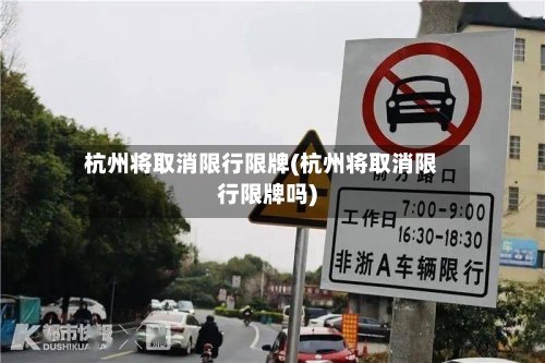 杭州将取消限行限牌(杭州将取消限行限牌吗)