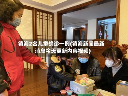 镇海2名儿童确诊一例(镇海新闻最新消息今天更新内容视频)-第2张图片