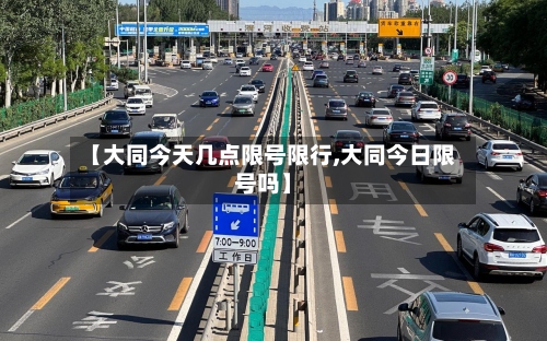 【大同今天几点限号限行,大同今日限号吗】-第2张图片