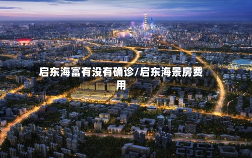 启东海富有没有确诊/启东海景房费用