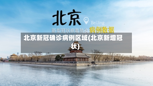 北京新冠确诊病例区域(北京新增冠状)