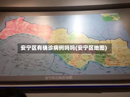 安宁区有确诊病例吗吗(安宁区地图)-第2张图片