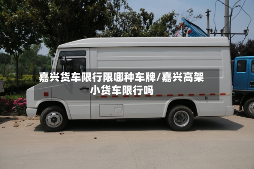 嘉兴货车限行限哪种车牌/嘉兴高架小货车限行吗-第2张图片