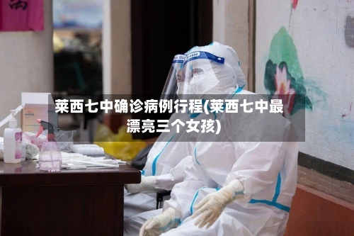 莱西七中确诊病例行程(莱西七中最漂亮三个女孩)