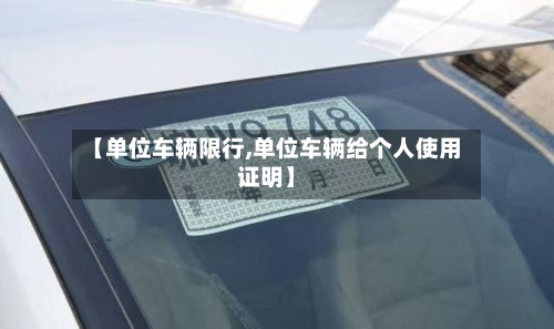 【单位车辆限行,单位车辆给个人使用证明】