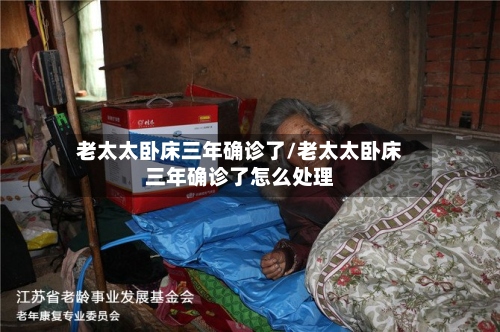 老太太卧床三年确诊了/老太太卧床三年确诊了怎么处理-第3张图片