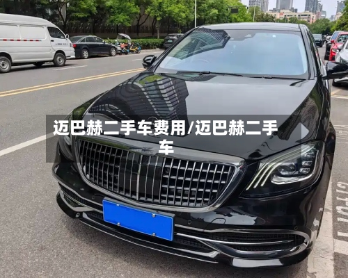 迈巴赫二手车费用/迈巴赫二手车