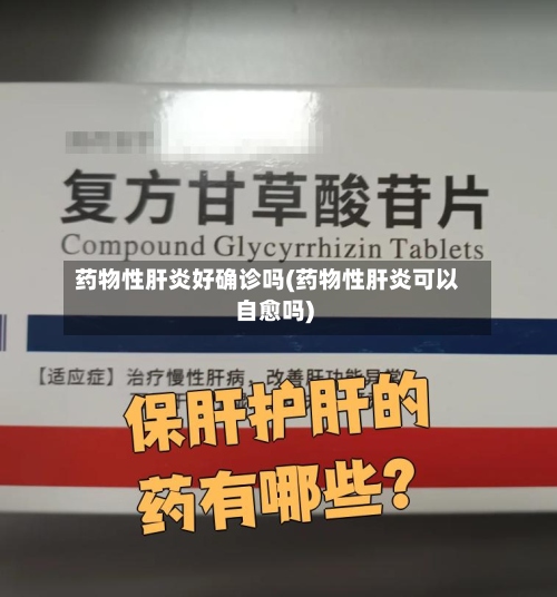药物性肝炎好确诊吗(药物性肝炎可以自愈吗)