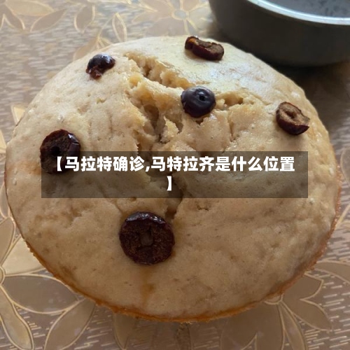 【马拉特确诊,马特拉齐是什么位置】-第2张图片
