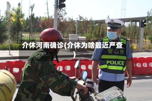 介休河南确诊(介休为啥最近严查)-第2张图片