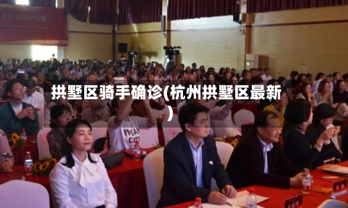 拱墅区骑手确诊(杭州拱墅区最新)