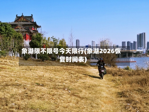 象湖限不限号今天限行(象湖2026恢复时间表)