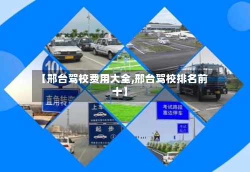 【邢台驾校费用大全,邢台驾校排名前十】